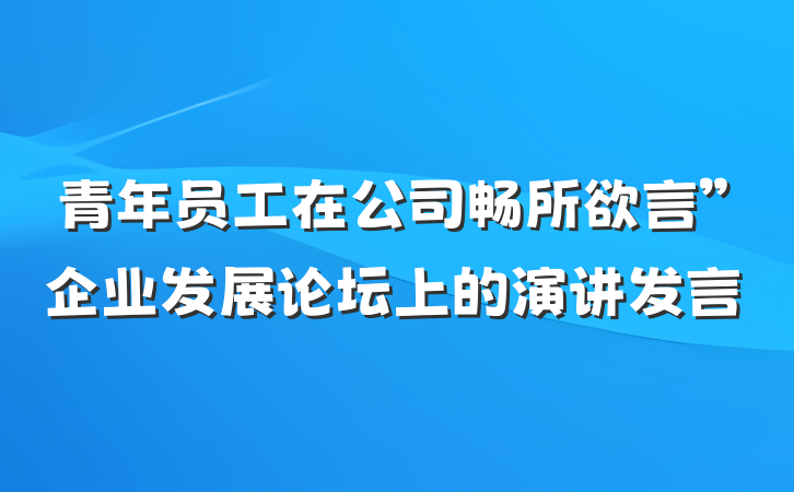 青年员工在公司畅所欲言”企业发展论坛上的演讲发言