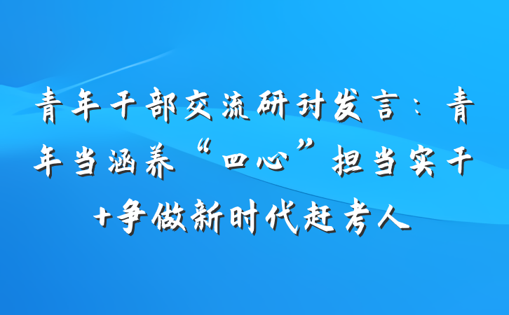 青年干部交流研讨发言：青年当涵养“四心”担当实干 争做新时代赶考人