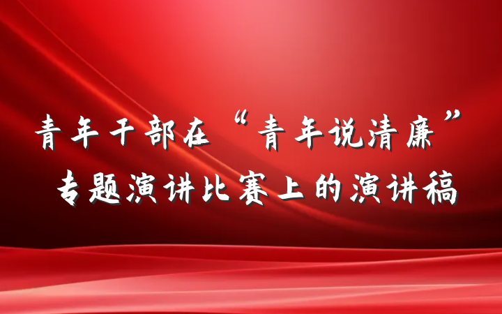 青年干部在“青年说清廉”专题演讲比赛上的演讲稿