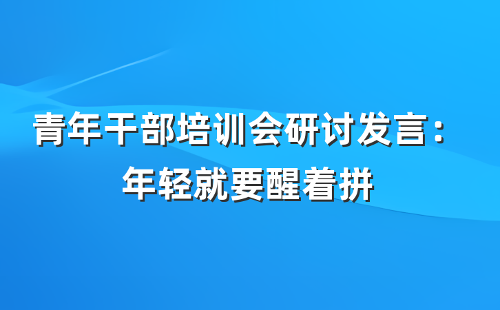青年干部培训会研讨发言：年轻就要醒着拼