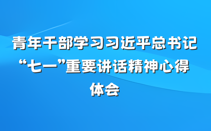 青年干部学习习近平总书记“七一”重要讲话精神心得体会