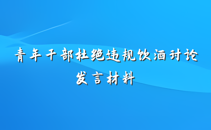 青年干部杜绝违规饮酒讨论发言材料