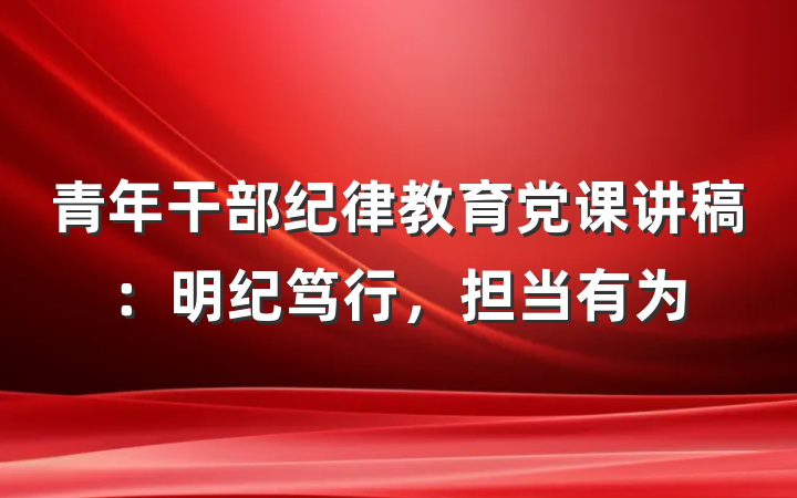 青年干部纪律教育党课讲稿：明纪笃行，担当有为