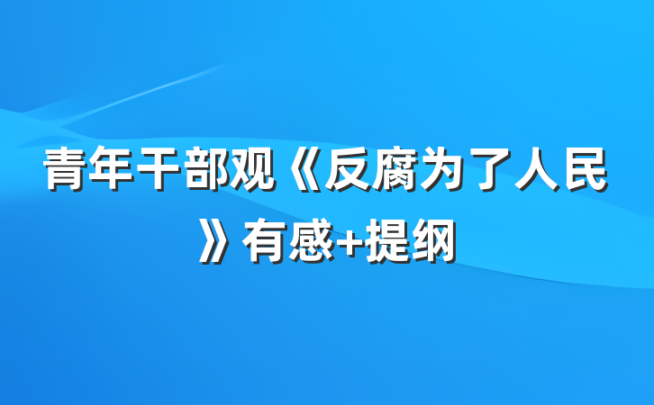 青年干部观《反腐为了人民》有感 提纲