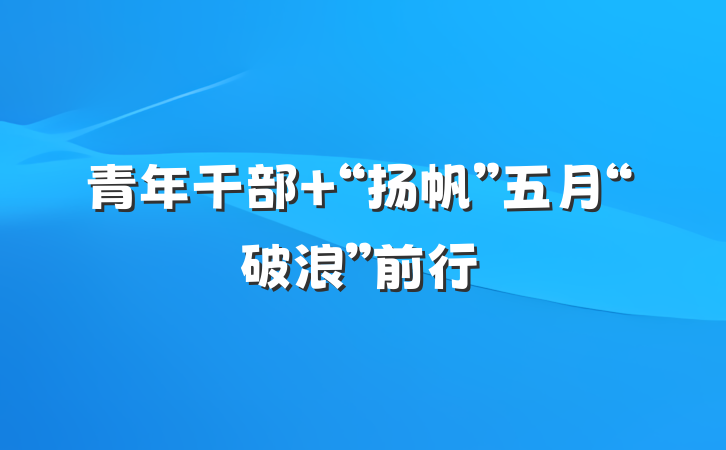 青年干部 “扬帆”五月“破浪”前行