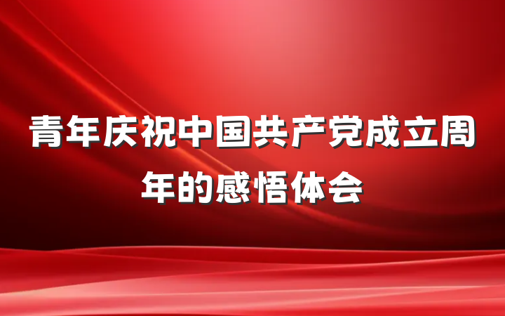 青年庆祝中国共产党成立周年的感悟体会