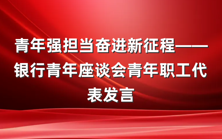 青年强担当奋进新征程——银行青年座谈会青年职工代表发言