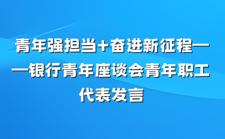 青年强担当 奋进新征程——银行青年座谈会青年职工代表发言