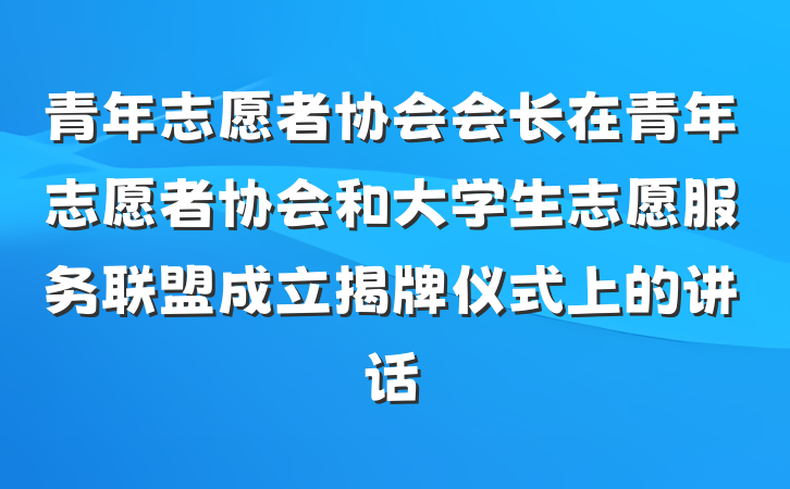 青年志愿者协会会长在青年志愿者协会和大学生志愿服务联盟成立揭牌仪式上的讲话