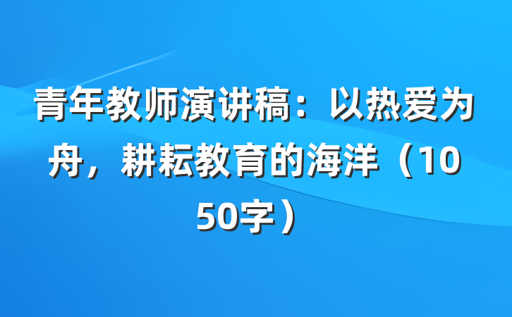 青年教师演讲稿：以热爱为舟，耕耘教育的海洋（1050字）