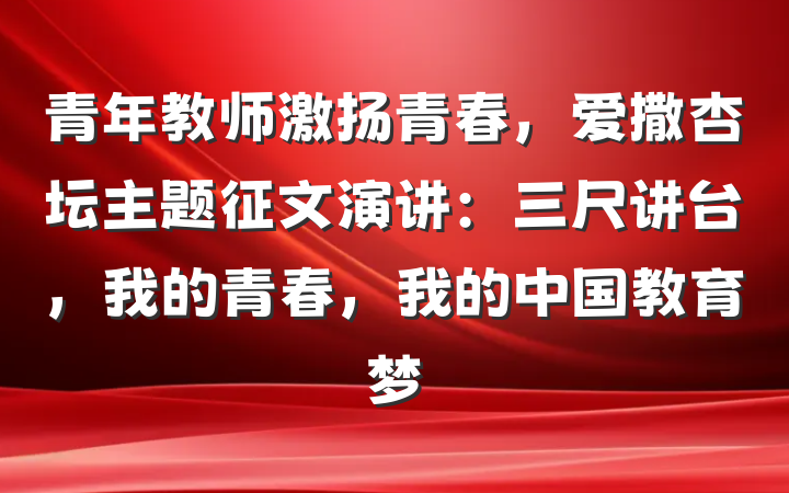 青年教师激扬青春，爱撒杏坛主题征文演讲：三尺讲台，我的青春，我的中国教育梦