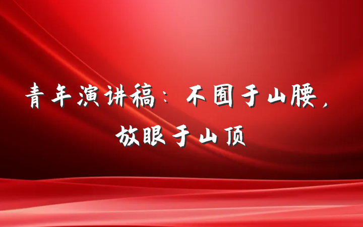 青年演讲稿：不囿于山腰，放眼于山顶