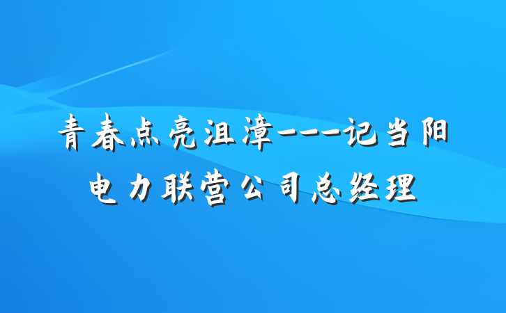 青春点亮沮漳---记当阳电力联营公司总经理