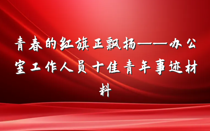 青春的红旗正飘扬——办公室工作人员十佳青年事迹材料