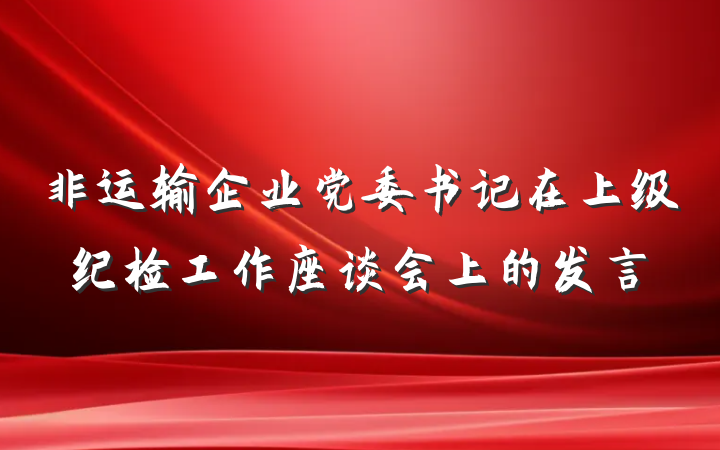 非运输企业党委书记在上级纪检工作座谈会上的发言