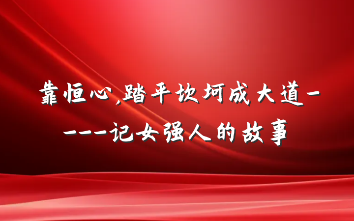 靠恒心,踏平坎坷成大道----记女强人的故事