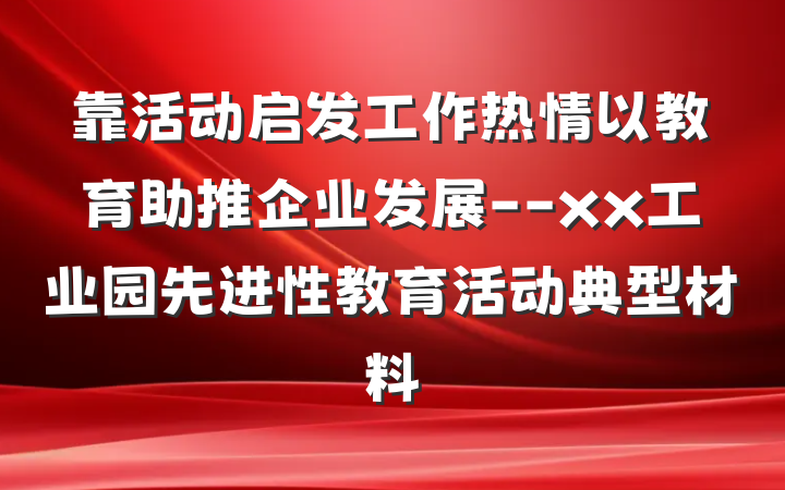靠活动启发工作热情　以教育助推企业发展--xx工业园先进性教育活动典型材料