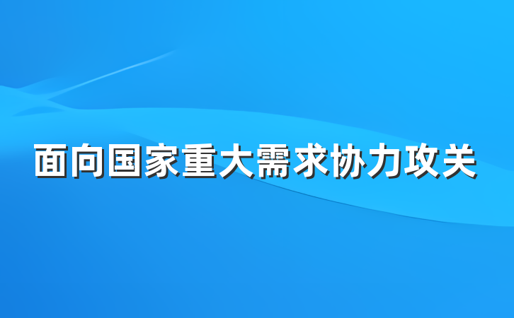 面向国家重大需求协力攻关