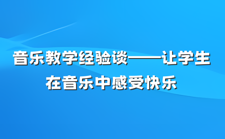 音乐教学经验谈——让学生在音乐中感受快乐