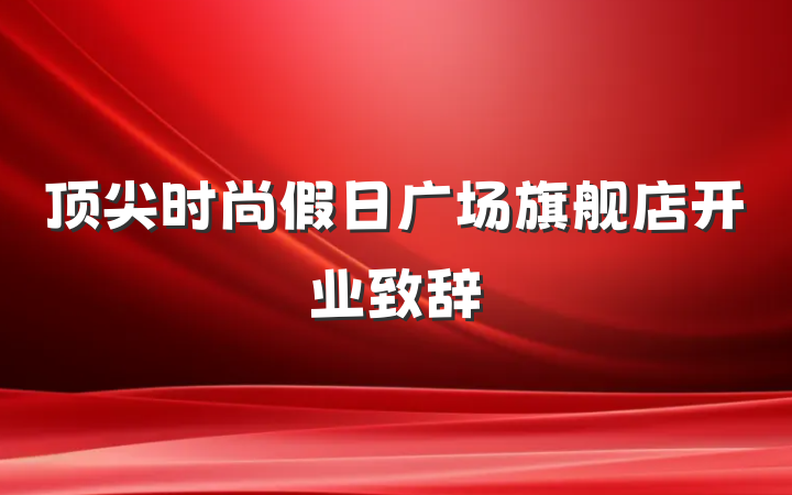 顶尖时尚假日广场旗舰店开业致辞