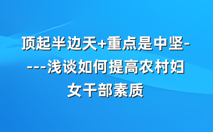 顶起半边天 重点是中坚----浅谈如何提高农村妇女干部素质