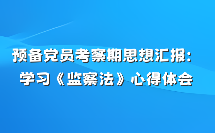 预备党员考察期思想汇报：学习《监察法》心得体会
