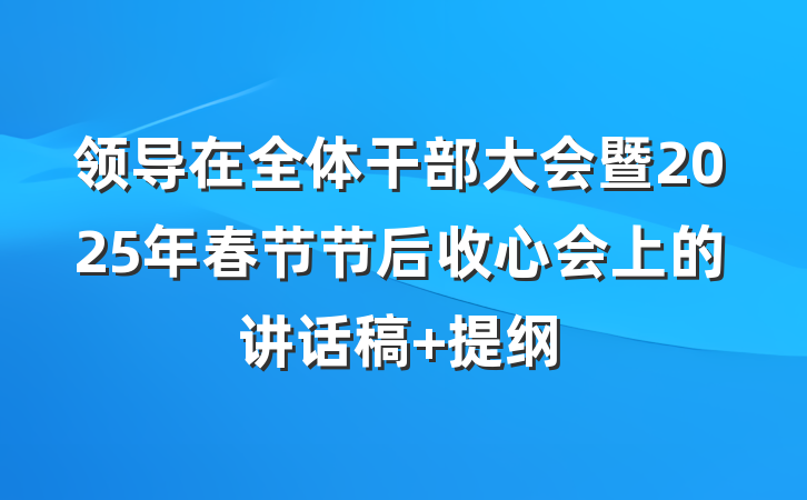 领导在全体干部大会暨2025年春节节后收心会上的讲话稿 提纲