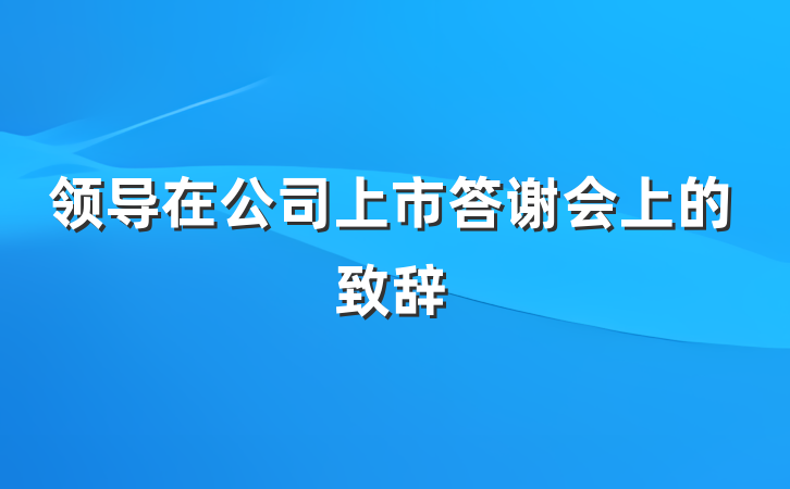 领导在公司上市答谢会上的致辞
