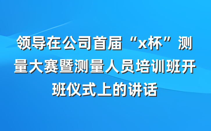 领导在公司首届“x杯”测量大赛暨测量人员培训班开班仪式上的讲话