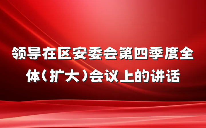 领导在区安委会第四季度全体（扩大）会议上的讲话
