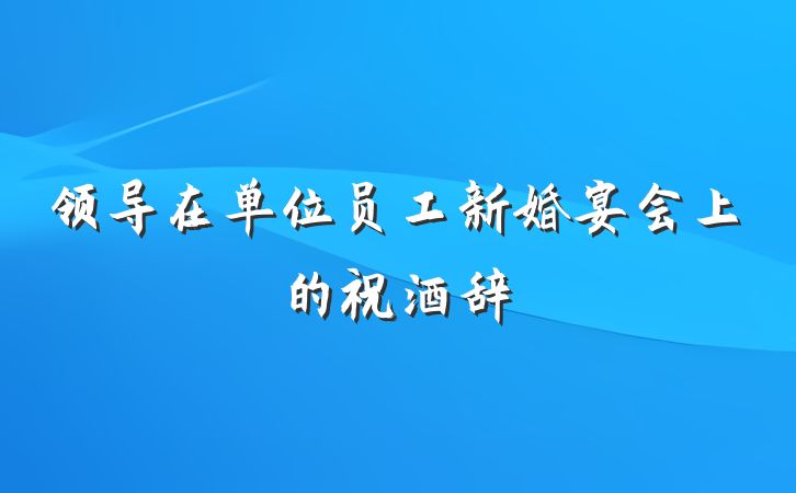 领导在单位员工新婚宴会上的祝酒辞