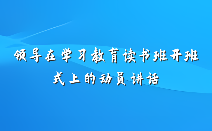 领导在学习教育读书班开班式上的动员讲话