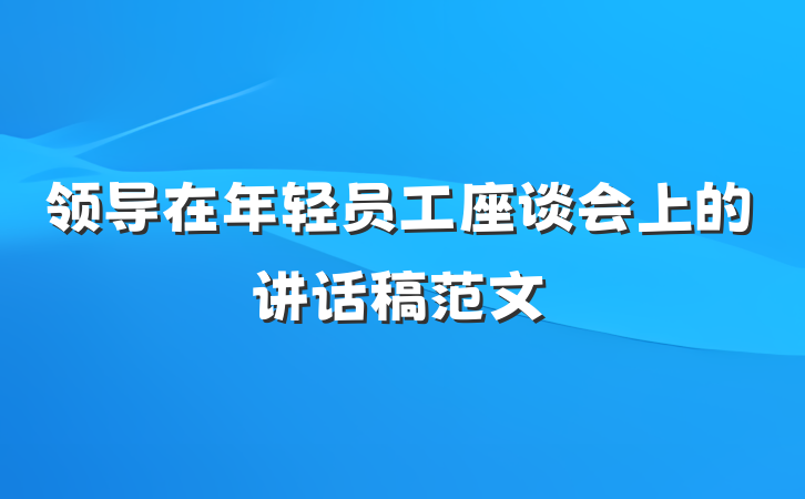 领导在年轻员工座谈会上的讲话稿范文