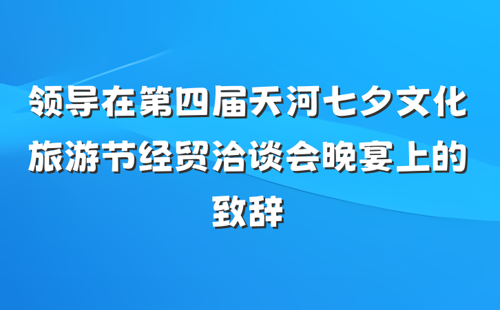 领导在第四届天河七夕文化旅游节经贸洽谈会晚宴上的致辞