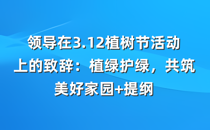 领导在3.12植树节活动上的致辞：植绿护绿，共筑美好家园 提纲