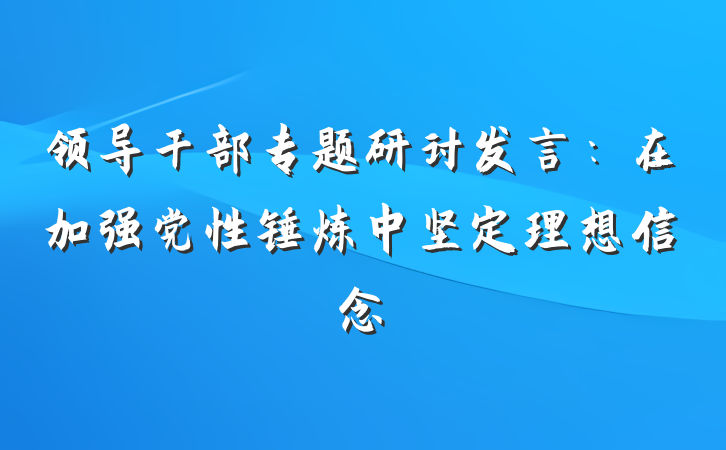 领导干部专题研讨发言：在加强党性锤炼中坚定理想信念