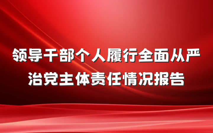 领导干部个人履行全面从严治党主体责任情况报告