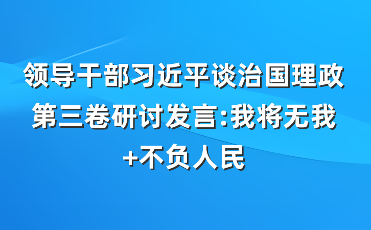 领导干部习近平谈治国理政第三卷研讨发言:我将无我 不负人民