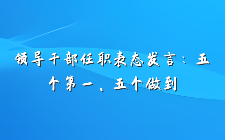 领导干部任职表态发言：五个第一、五个做到