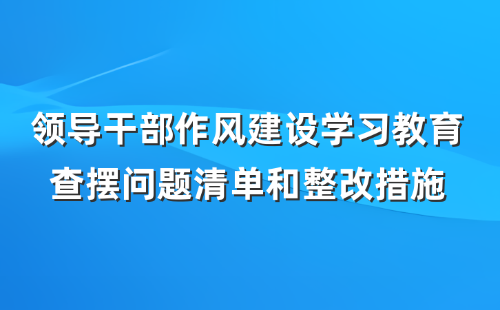 领导干部作风建设学习教育查摆问题清单和整改措施