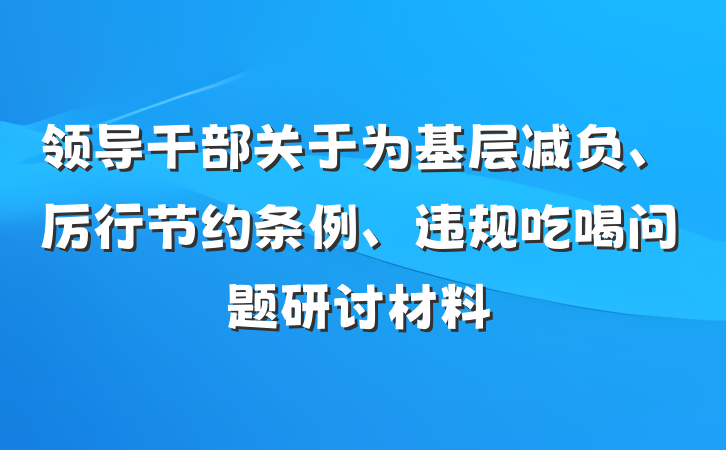 领导干部关于为基层减负、厉行节约条例、违规吃喝问题研讨材料