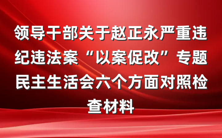 领导干部关于赵正永严重违纪违法案“以案促改”专题民主生活会六个方面对照检查材料
