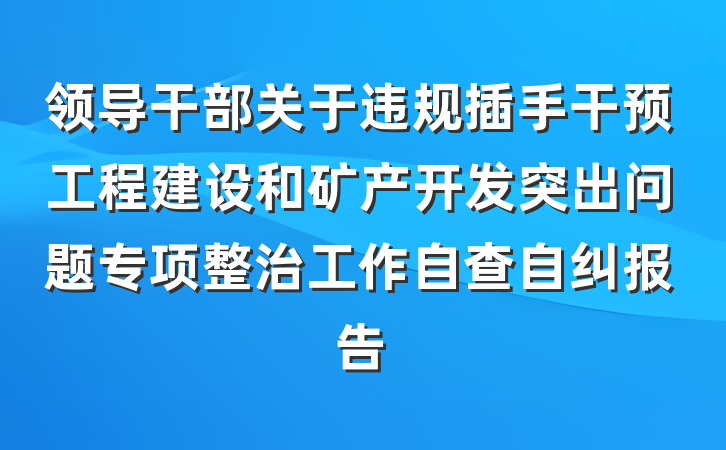 领导干部关于违规插手干预工程建设和矿产开发突出问题专项整治工作自查自纠报告
