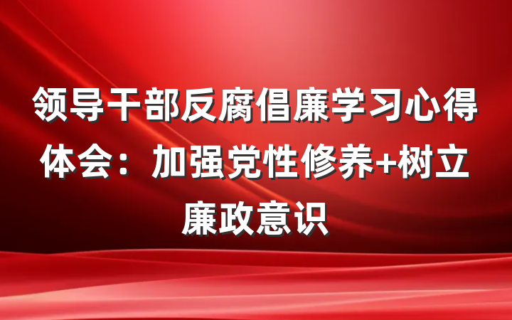 领导干部反腐倡廉学习心得体会：加强党性修养 树立廉政意识