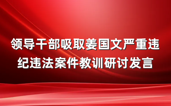 领导干部吸取姜国文严重违纪违法案件教训研讨发言