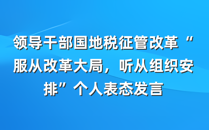 领导干部国地税征管改革“服从改革大局，听从组织安排”个人表态发言