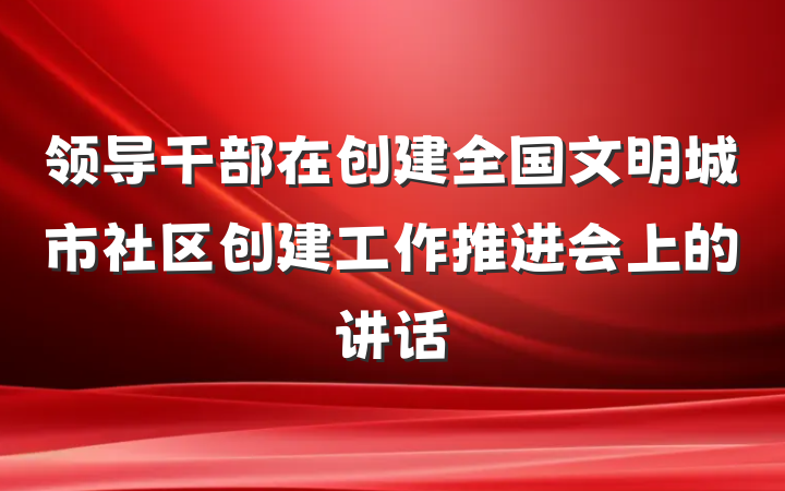 领导干部在创建全国文明城市社区创建工作推进会上的讲话