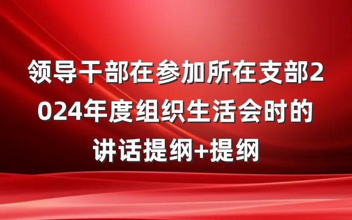 领导干部在参加所在支部2024年度组织生活会时的讲话提纲 提纲