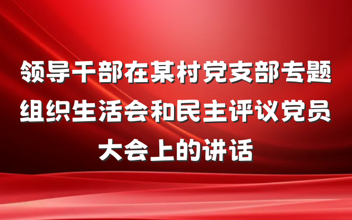 领导干部在某村党支部专题组织生活会和民主评议党员大会上的讲话