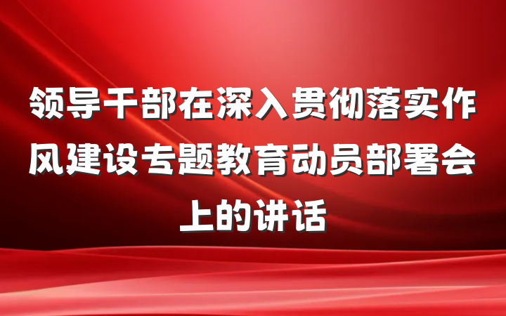 领导干部在深入贯彻落实作风建设专题教育动员部署会上的讲话